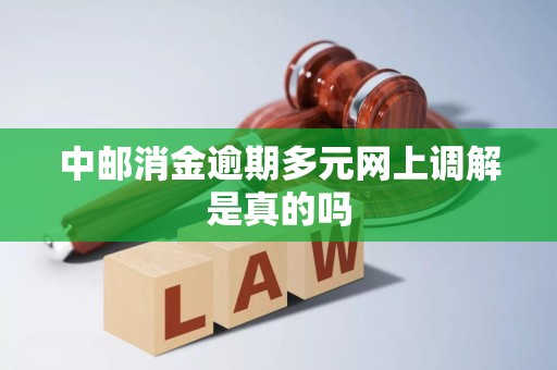 中邮消金逾期多元网上调解是真的吗